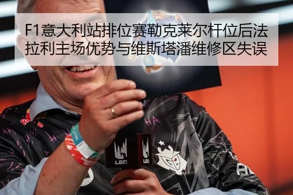 F1意大利站排位赛勒克莱尔杆位后法拉利主场优势与维斯塔潘维修区失误