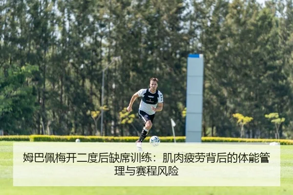 姆巴佩梅开二度后缺席训练：肌肉疲劳背后的体能管理与赛程风险